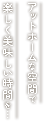 アットホームな空間で、楽しく美味しい時間を・・・